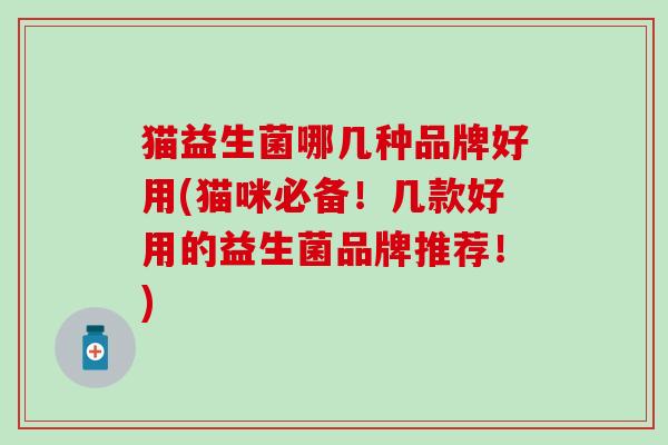 猫益生菌哪几种品牌好用(猫咪必备！几款好用的益生菌品牌推荐！)