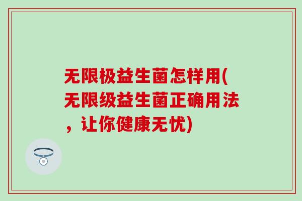无限极益生菌怎样用(无限级益生菌正确用法，让你健康无忧)