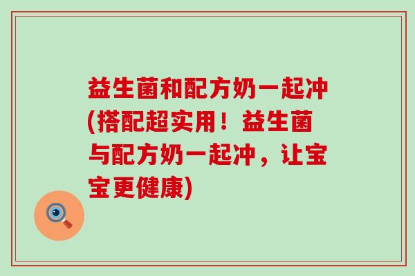 益生菌和配方奶一起冲(搭配超实用！益生菌与配方奶一起冲，让宝宝更健康)