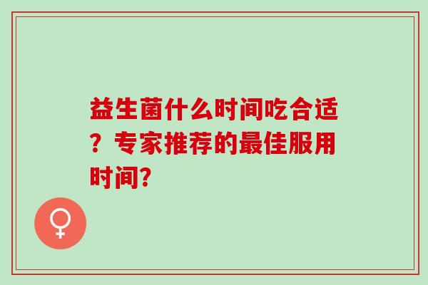 益生菌什么时间吃合适？专家推荐的最佳服用时间？