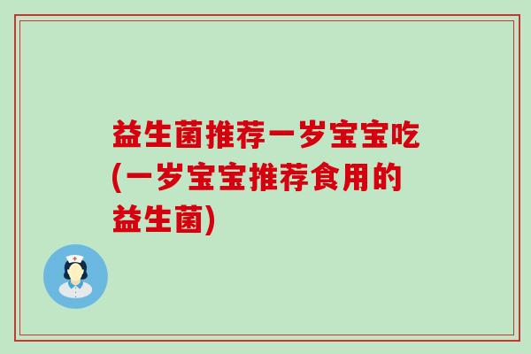 益生菌推荐一岁宝宝吃(一岁宝宝推荐食用的益生菌)