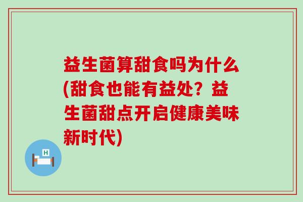 益生菌算甜食吗为什么(甜食也能有益处?益生菌甜点开启健康美味新时代) 益生菌算甜食吗为什么(甜食也能有益处?益生菌甜点开启健康美味新时代)