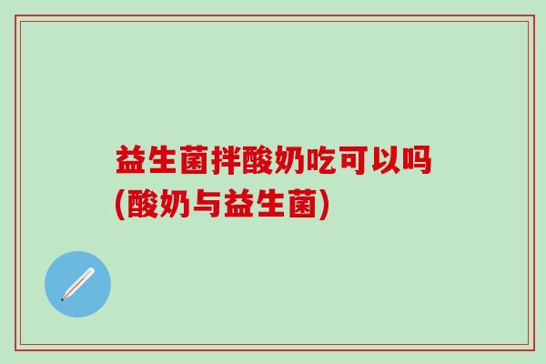 益生菌拌酸奶吃可以吗(酸奶与益生菌)