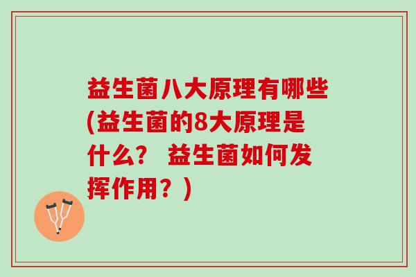 益生菌八大原理有哪些(益生菌的8大原理是什么？ 益生菌如何发挥作用？)