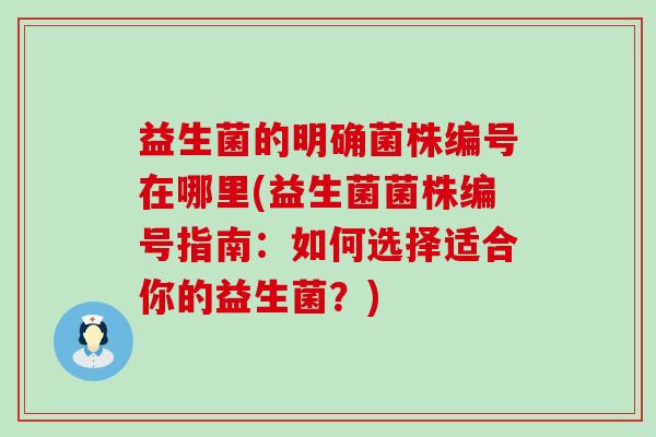 益生菌的明确菌株编号在哪里(益生菌菌株编号指南：如何选择适合你的益生菌？)
