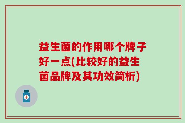 益生菌的作用哪个牌子好一点(比较好的益生菌品牌及其功效简析)