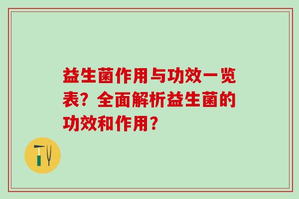 益生菌作用与功效一览表?全面解析益生菌的功效和作用? 益生菌作用与功效一览表?全面解析益生菌的功效和作用?