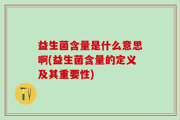 益生菌含量是什么意思啊(益生菌含量的定义及其重要性)