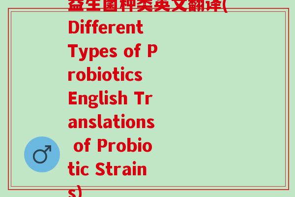 益生菌种类英文翻译(Different Types of Probiotics English Translations of Probiotic Strains) 益生菌种类英文翻译(Different Types of Probiotics English Translations of Probiotic Strains)