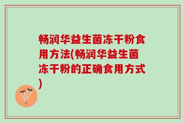 畅润华益生菌冻干粉食用方法(畅润华益生菌冻干粉的正确食用方式)