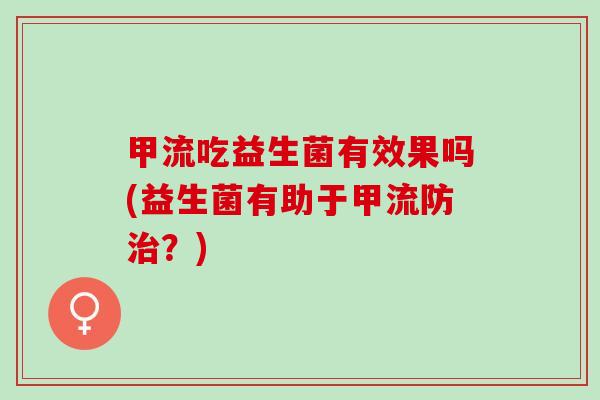 甲流吃益生菌有效果吗(益生菌有助于甲流防治？)