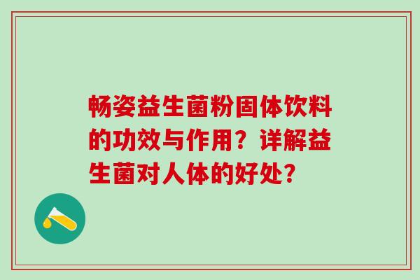 畅姿益生菌粉固体饮料的功效与作用？详解益生菌对人体的好处？