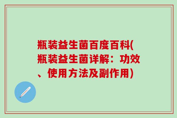 瓶装益生菌百度百科(瓶装益生菌详解：功效、使用方法及副作用)