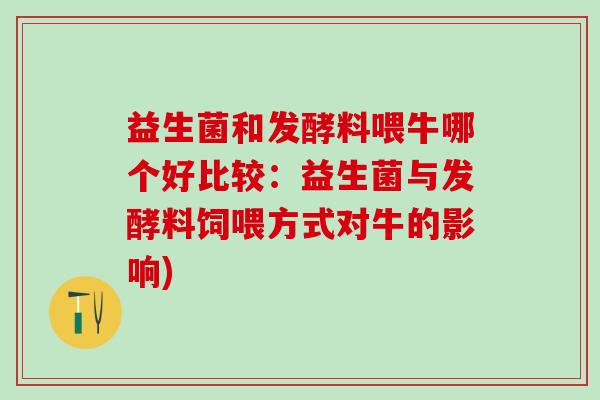 益生菌和发酵料喂牛哪个好比较：益生菌与发酵料饲喂方式对牛的影响)