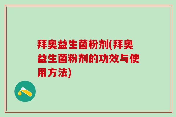 拜奥益生菌粉剂(拜奥益生菌粉剂的功效与使用方法)