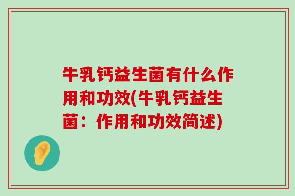 牛乳钙益生菌有什么作用和功效(牛乳钙益生菌：作用和功效简述)
