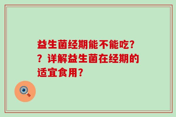 益生菌经期能不能吃？？详解益生菌在经期的适宜食用？