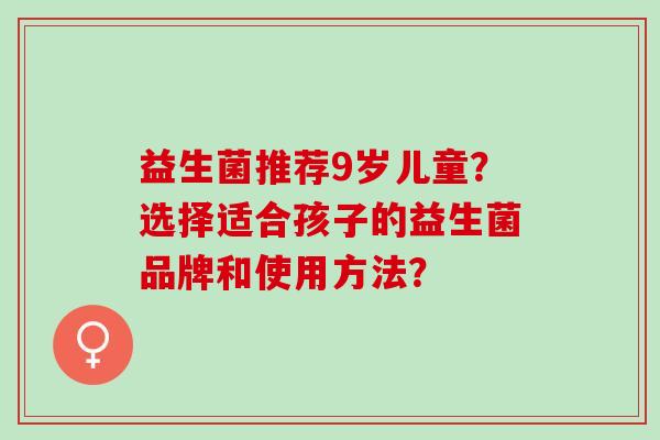 益生菌推荐9岁儿童？选择适合孩子的益生菌品牌和使用方法？