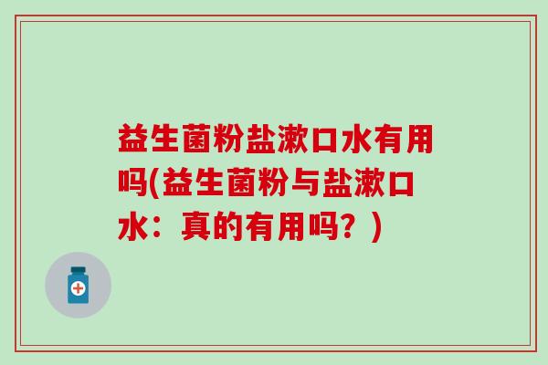 益生菌粉盐漱口水有用吗(益生菌粉与盐漱口水：真的有用吗？)