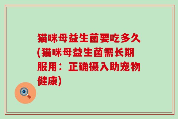 猫咪母益生菌要吃多久(猫咪母益生菌需长期服用：正确摄入助宠物健康)