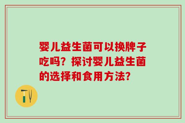 婴儿益生菌可以换牌子吃吗？探讨婴儿益生菌的选择和食用方法？