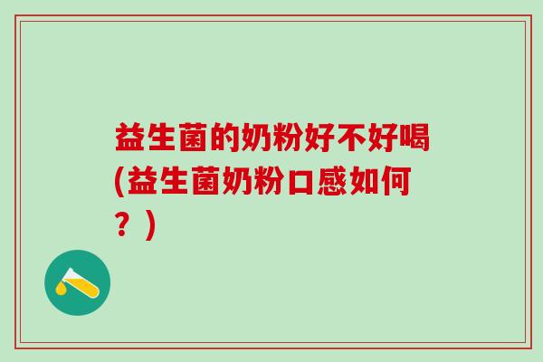 益生菌的奶粉好不好喝(益生菌奶粉口感如何？)