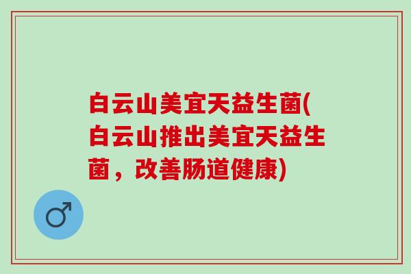 白云山美宜天益生菌(白云山推出美宜天益生菌，改善肠道健康)