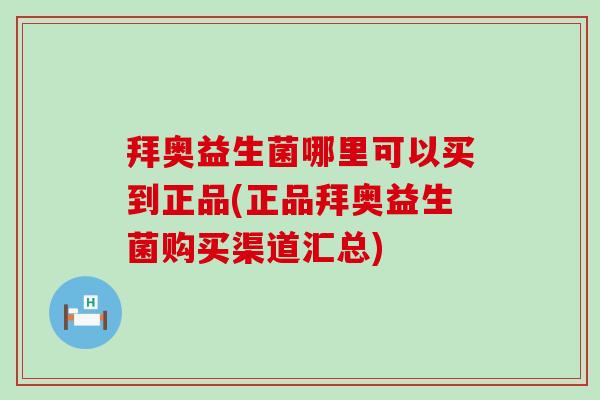 拜奥益生菌哪里可以买到正品(正品拜奥益生菌购买渠道汇总)