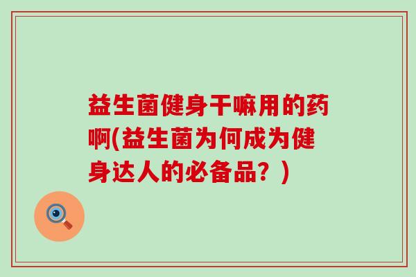 益生菌健身干嘛用的药啊(益生菌为何成为健身达人的必备品？)