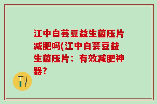 江中白芸豆益生菌压片减肥吗(江中白芸豆益生菌压片：有效减肥神器？