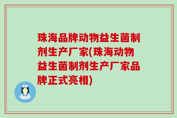 珠海品牌动物益生菌制剂生产厂家(珠海动物益生菌制剂生产厂家品牌正式亮相)