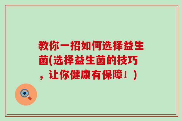 教你一招如何选择益生菌(选择益生菌的技巧，让你健康有保障！)