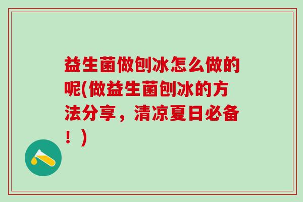 益生菌做刨冰怎么做的呢(做益生菌刨冰的方法分享，清凉夏日必备！)