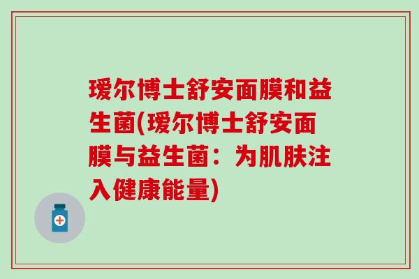 瑷尔博士舒安面膜和益生菌(瑷尔博士舒安面膜与益生菌：为肌肤注入健康能量)