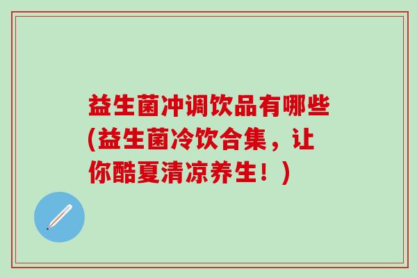 益生菌冲调饮品有哪些(益生菌冷饮合集,让你酷夏清凉养生!) 益生菌冲调饮品有哪些(益生菌冷饮合集,让你酷夏清凉养生!)