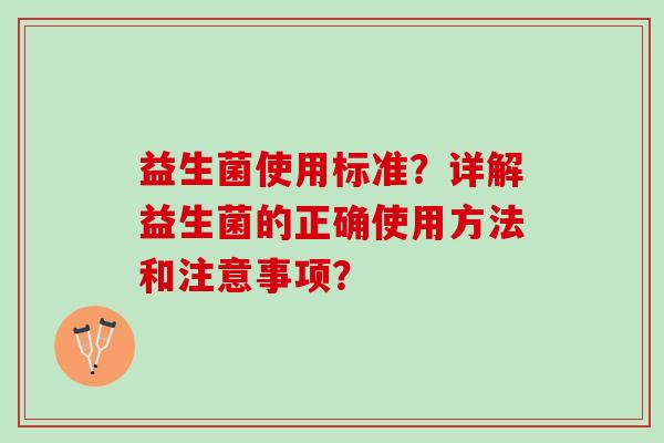 益生菌使用标准？详解益生菌的正确使用方法和注意事项？