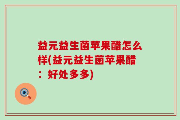 益元益生菌苹果醋怎么样(益元益生菌苹果醋：好处多多)
