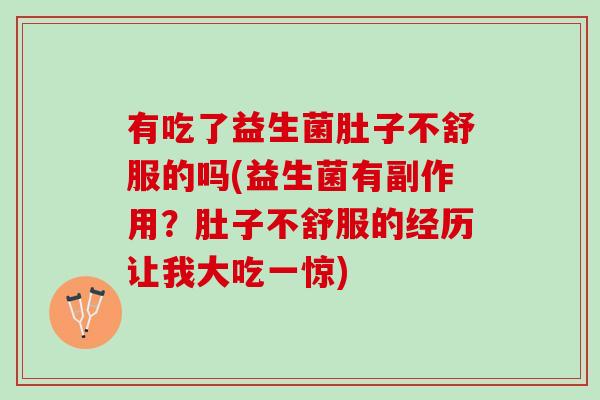 有吃了益生菌肚子不舒服的吗(益生菌有副作用?肚子不舒服的经历让我大吃一惊) 有吃了益生菌肚子不舒服的吗(益生菌有副作用?肚子不舒服的经历让我大吃一惊)
