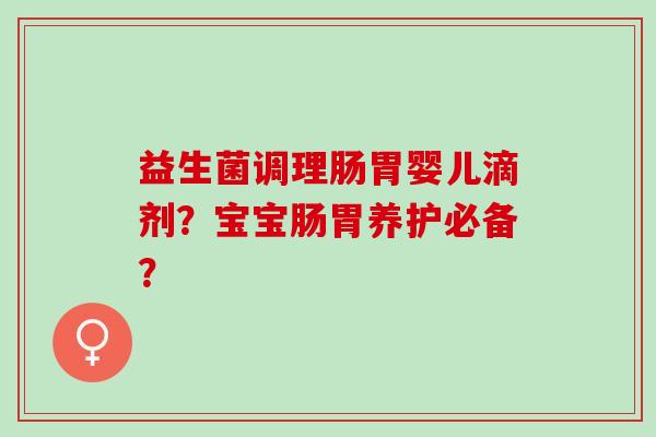 益生菌调理肠胃婴儿滴剂？宝宝肠胃养护必备？