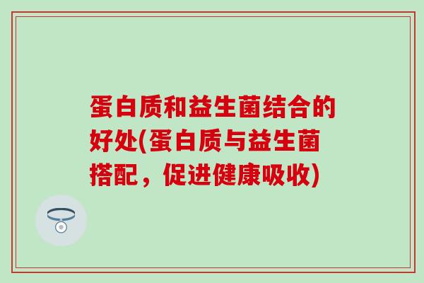 蛋白质和益生菌结合的好处(蛋白质与益生菌搭配，促进健康吸收)