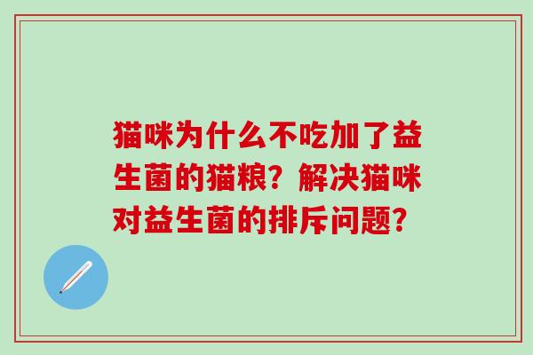 猫咪为什么不吃加了益生菌的猫粮？解决猫咪对益生菌的排斥问题？