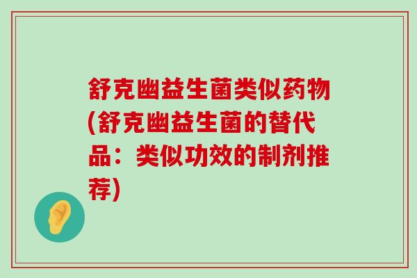 舒克幽益生菌类似药物(舒克幽益生菌的替代品：类似功效的制剂推荐)