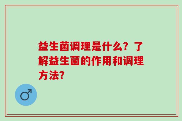 益生菌调理是什么？了解益生菌的作用和调理方法？