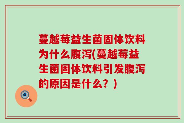 蔓越莓益生菌固体饮料为什么腹泻(蔓越莓益生菌固体饮料引发腹泻的原因是什么？)