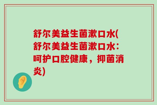 舒尔美益生菌漱口水(舒尔美益生菌漱口水：呵护口腔健康，抑菌消炎)