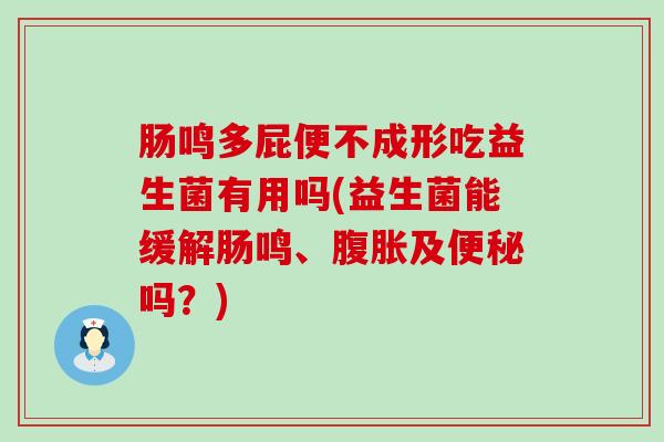肠鸣多屁便不成形吃益生菌有用吗(益生菌能缓解肠鸣、腹胀及便秘吗？)