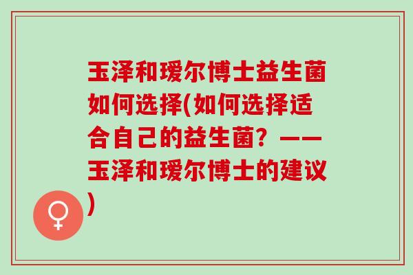 玉泽和瑷尔博士益生菌如何选择(如何选择适合自己的益生菌？——玉泽和瑷尔博士的建议)