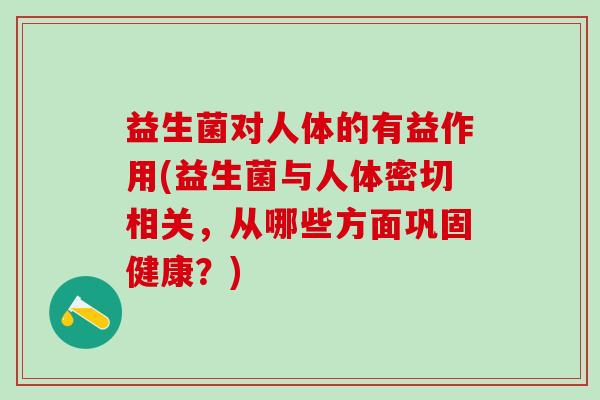 益生菌对人体的有益作用(益生菌与人体密切相关，从哪些方面巩固健康？)