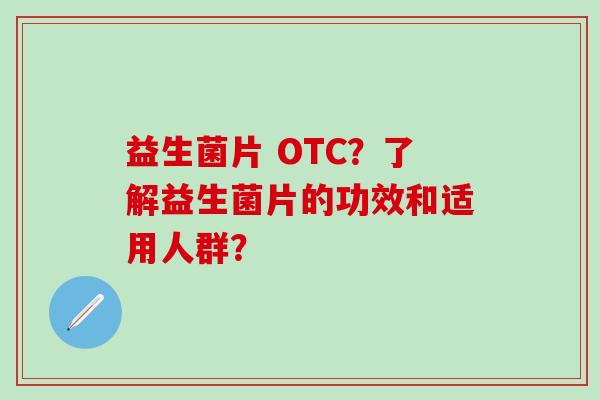 益生菌片 OTC？了解益生菌片的功效和适用人群？