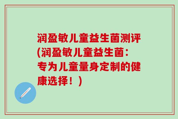 润盈敏儿童益生菌测评(润盈敏儿童益生菌：专为儿童量身定制的健康选择！)